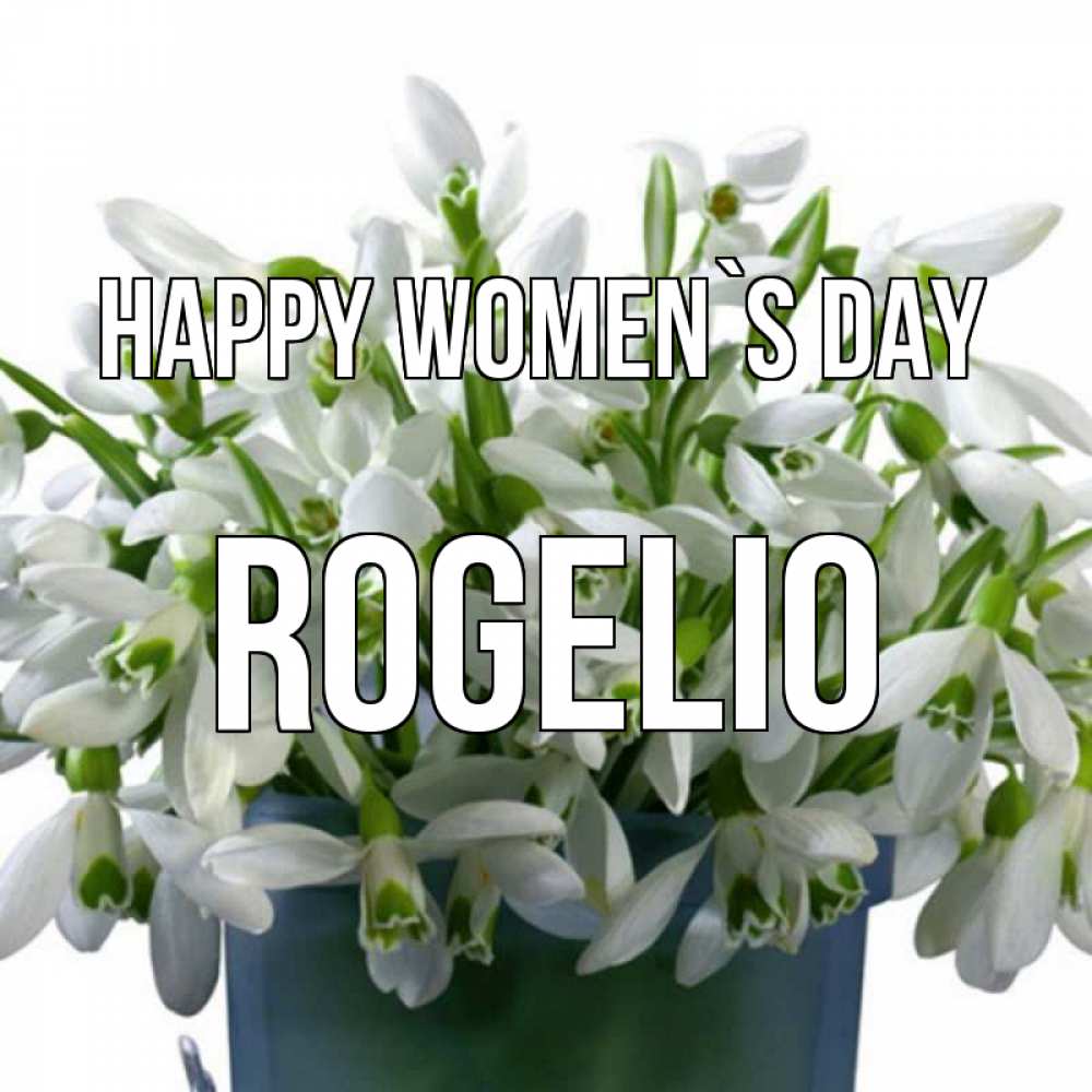 Greetings card с именем, Rogelio happy women`s day цветы к международному женскому дню Greetings with text for free download 